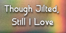 Though Jilted Still I Love