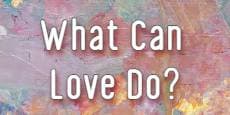 What Can Love Do?
