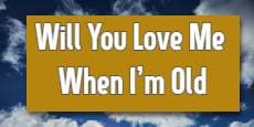 Will You Love Me When I'm Old