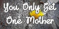 You Only Get One Mother