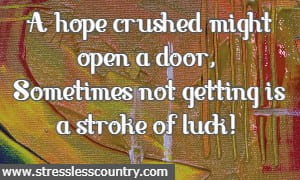 A hope crushed might open a door, Sometimes not getting is a stroke of luck!