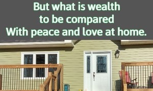 But what is wealth to be compared With peace and love at home.