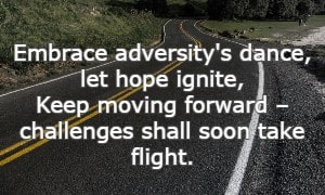 Embrace adversity's dance, let hope ignite, Keep moving forward – challenges shall soon take flight.