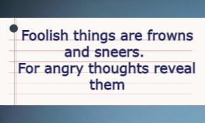 Foolish things are frowns and sneers. For angry thoughts reveal them