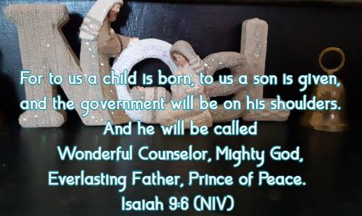 For to us a child is born, to us a son is given, and the government will be on his shoulders. And he will be called Wonderful Counselor, Mighty God, Everlasting Father, Prince of Peace.