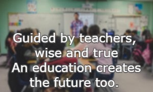 Guided by teachers, wise and true an education creates the future too.