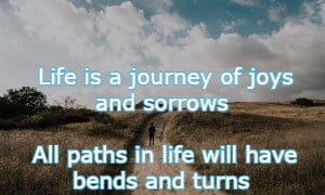 Life is a journey of joys and sorrows All paths in life will have bends and turns