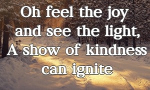 Oh feel the joy and see the light, A show of kindness can ignite