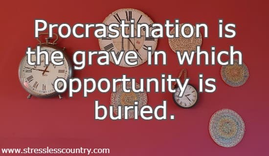 Procrastination is the grave in which opportunity is buried.