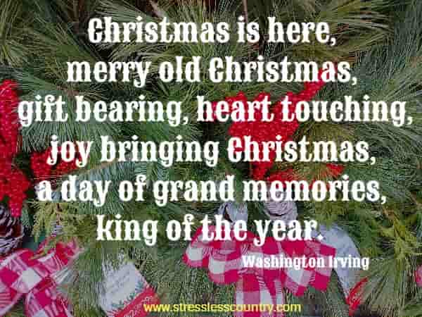 Christmas is here, merry old Christmas, gift bearing, heart touching, joy bringing Christmas, a day of grand memories, king of the year.
